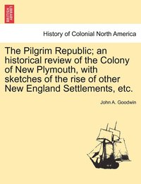 bokomslag Pilgrim Republic; an historical review of the Colony of New Plymouth, with sketches of the rise of other New England Settlements, etc.