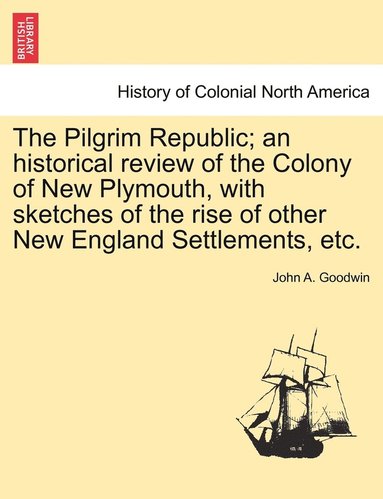 bokomslag The Pilgrim Republic; an historical review of the Colony of New Plymouth, with sketches of the rise of other New England Settlements, etc.