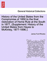 History of the United States from the Compromise of 1850 to the Final Restoration of Home Rule at the South in 1877. (Supplement 1