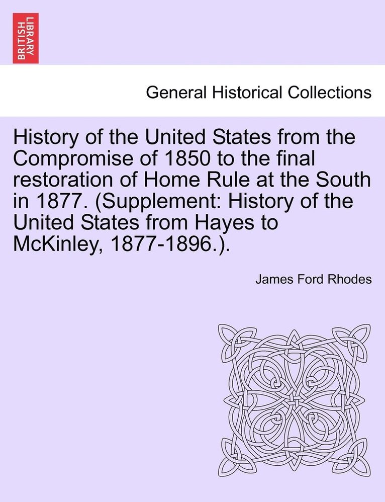 History of the United States from the Compromise of 1850 to the final restoration of Home Rule at the South in 1877. (Supplement 1