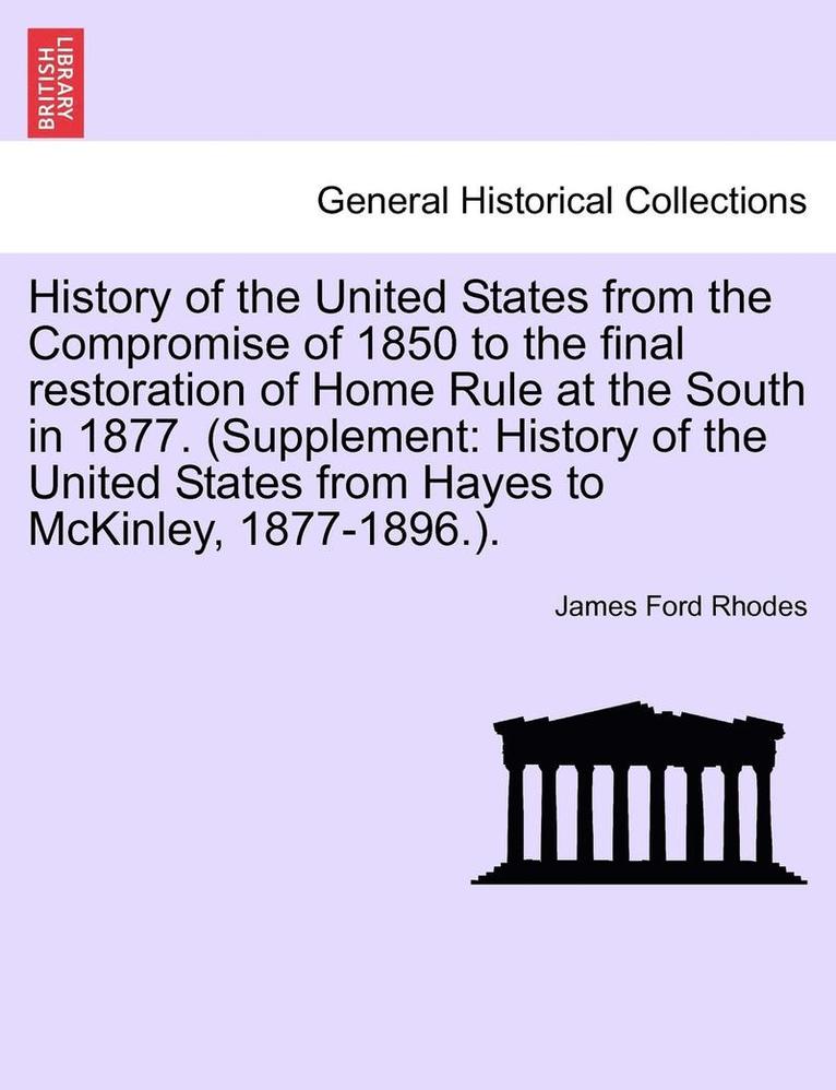 History of the United States from the Compromise of 1850 to the Final Restoration of Home Rule at the South in 1877. (Supplement 1