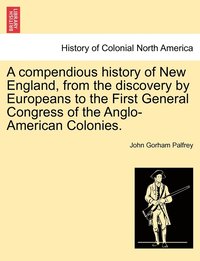 bokomslag A compendious history of New England, from the discovery by Europeans to the First General Congress of the Anglo-American Colonies.
