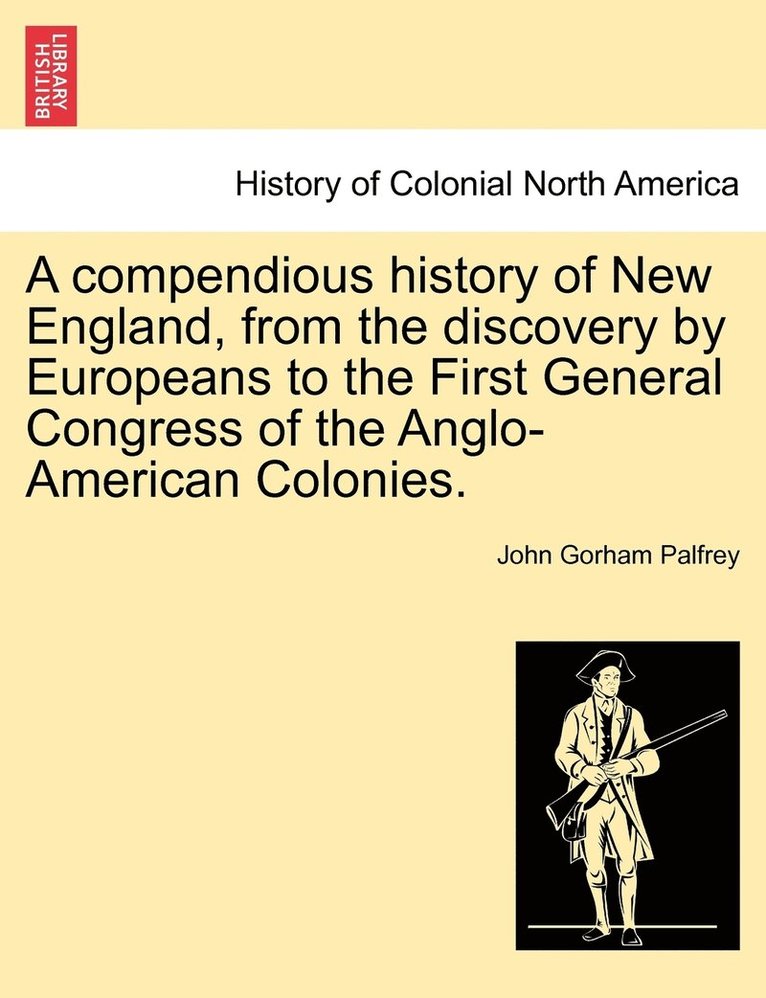 A compendious history of New England, from the discovery by Europeans to the First General Congress of the Anglo-American Colonies. 1