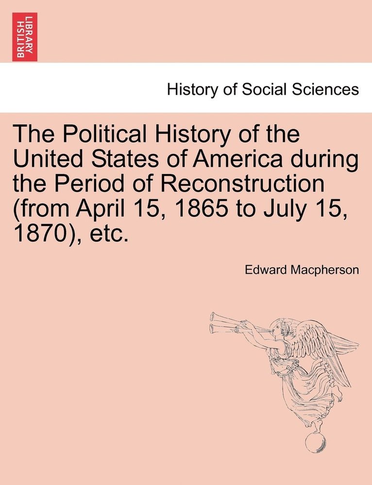 Edward MacPherson, Edward Macpherson - Political History of the United States of America during the Period of Reconstruction (from April 15, 1865 to July 15, 1870), etc., Häftad