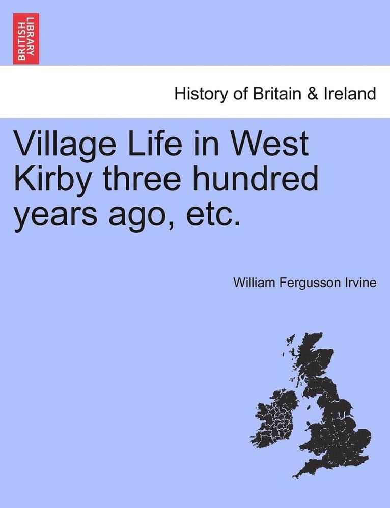 Village Life in West Kirby Three Hundred Years Ago, Etc. 1