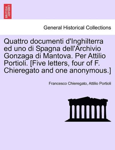 bokomslag Quattro Documenti D'Inghilterra Ed Uno Di Spagna Dell'archivio Gonzaga Di Mantova. Per Attilio Portioli. [Five Letters, Four of F. Chieregato and One