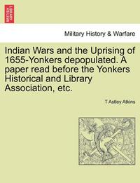 bokomslag Indian Wars and the Uprising of 1655-Yonkers Depopulated. a Paper Read Before the Yonkers Historical and Library Association, Etc.