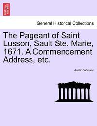 bokomslag The Pageant of Saint Lusson, Sault Ste. Marie, 1671. a Commencement Address, Etc.
