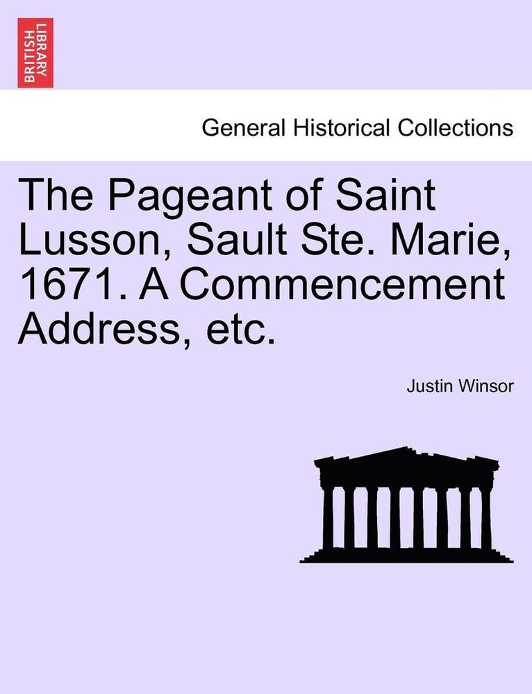 Justin Winsor - Pageant of Saint Lusson, Sault Ste. Marie, 1671. a Commencement Address, Etc., Häftad