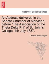 bokomslag An Address Delivered in the Senate Chamber of Maryland, Before the Association of the Theta Delta Phi of St. John's College, 4th July 1837.