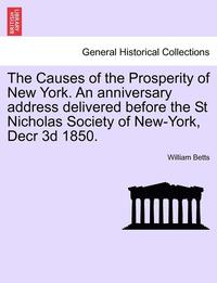 bokomslag The Causes of the Prosperity of New York. an Anniversary Address Delivered Before the St Nicholas Society of New-York, Decr 3D 1850.