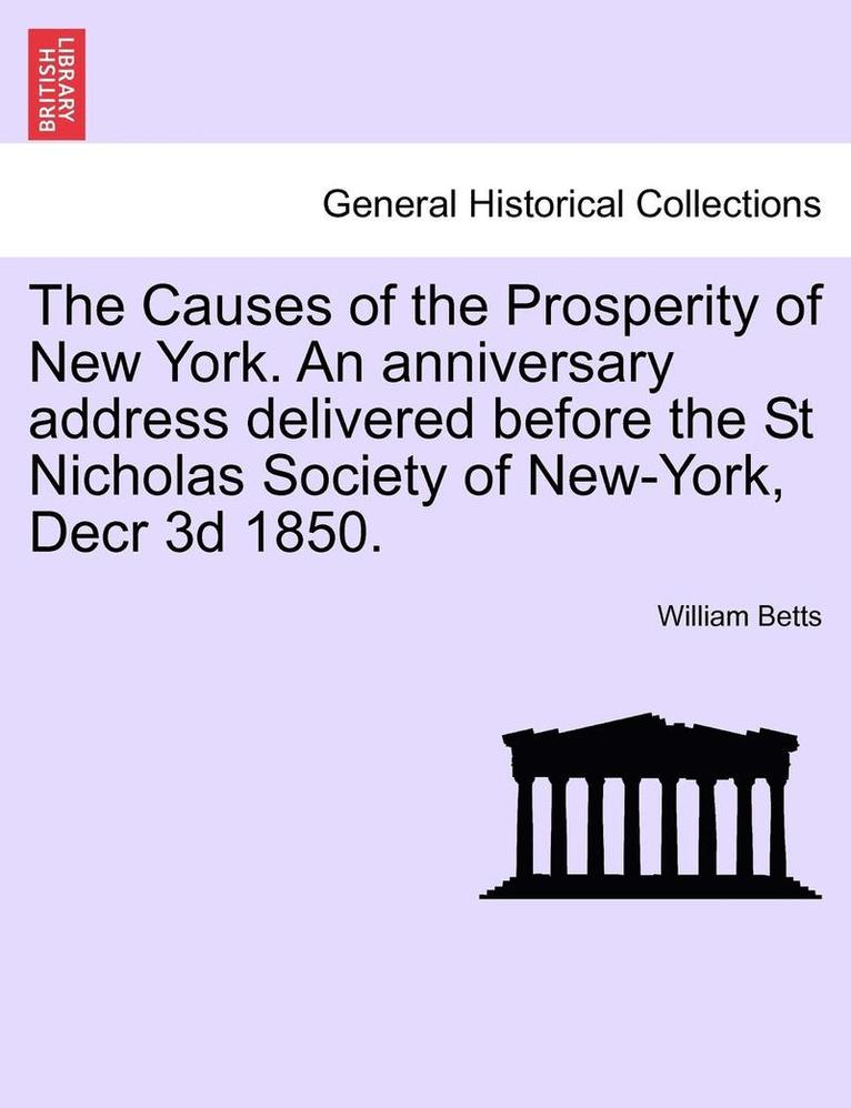 Causes of the Prosperity of New York. an Anniversary Address Delivered Before the St Nicholas Society of New-York, Decr 3D 1850.