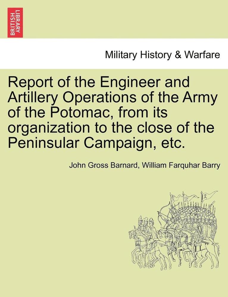 Report of the Engineer and Artillery Operations of the Army of the Potomac, from Its Organization to the Close of the Peninsular Campaign, Etc. 1