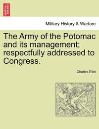 bokomslag The Army of the Potomac and Its Management; Respectfully Addressed to Congress.