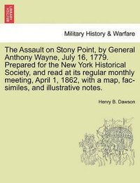 bokomslag Assault on Stony Point, by General Anthony Wayne, July 16, 1779. Prepared for the New York Historical Society, and Read at Its Regular Monthly Meeting, April 1, 1862, with a Map, Fac-Similes, and I...