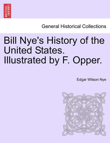 Edgar Wilson Nye - Bill Nye's History of the United States. Illustrated by F. Opper., Häftad
