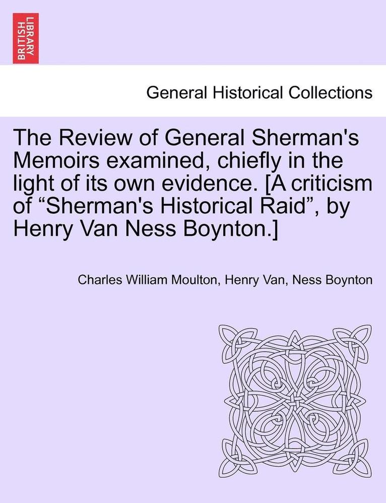The Review of General Sherman's Memoirs Examined, Chiefly in the Light of Its Own Evidence. [A Criticism of Sherman's Historical Raid, by Henry Van Ness Boynton.] 1