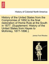 bokomslag History of the United States from the Compromise of 1850 to the final restoration of Home Rule at the South in 1877. (Supplement