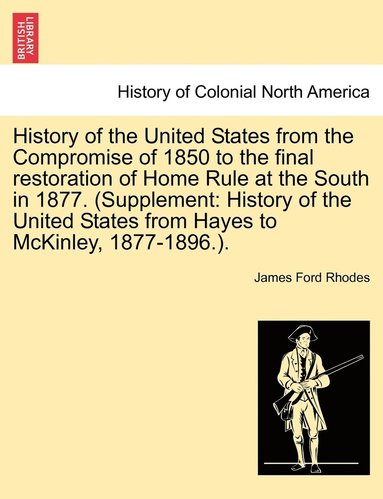 bokomslag History of the United States from the Compromise of 1850 to the final restoration of Home Rule at the South in 1877. (Supplement