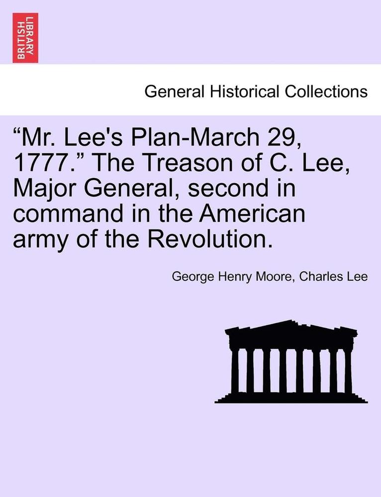 'Mr. Lee's Plan-March 29, 1777.' the Treason of C. Lee, Major General, Second in Command in the American Army of the Revolution. 1