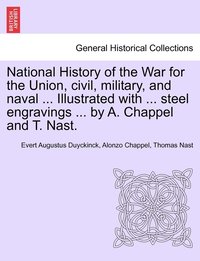 bokomslag National History of the War for the Union, civil, military, and naval ... Illustrated with ... steel engravings ... by A. Chappel and T. Nast.