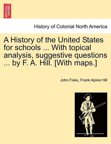 bokomslag A History of the United States for Schools ... with Topical Analysis, Suggestive Questions ... by F. A. Hill. [with Maps.] Vol. II.