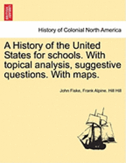 John Fiske, Frank Alpine Hill Hill, Frank Alpine. Hill Hill - A History of the United States for Schools. with Topical Analysis, Suggestive Questions. with Maps. Vol. I, Häftad