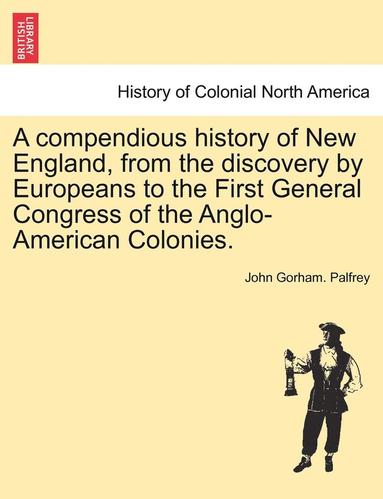John Gorham Palfrey - Compendious History of New England, from the Discovery by Europeans to the First General Congress of the Anglo-American Colonies., Häftad