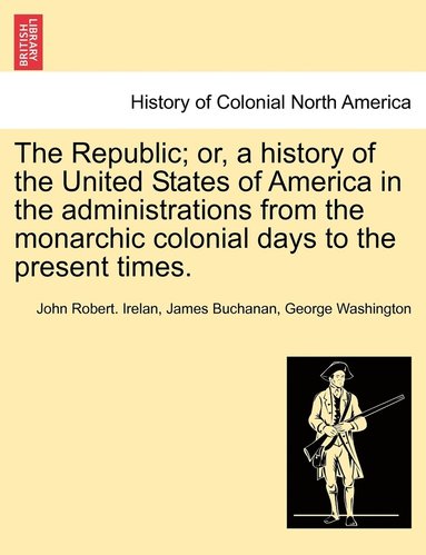 bokomslag The Republic; or, a history of the United States of America in the administrations from the monarchic colonial days to the present times.