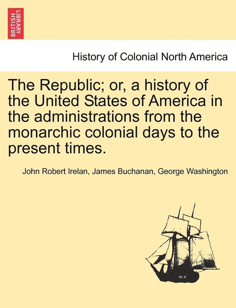 The Republic; or, a history of the United States of America in the administrations from the monarchic colonial days to the present times. 1