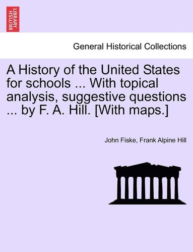 bokomslag A History of the United States for Schools ... with Topical Analysis, Suggestive Questions ... by F. A. Hill. [With Maps.]