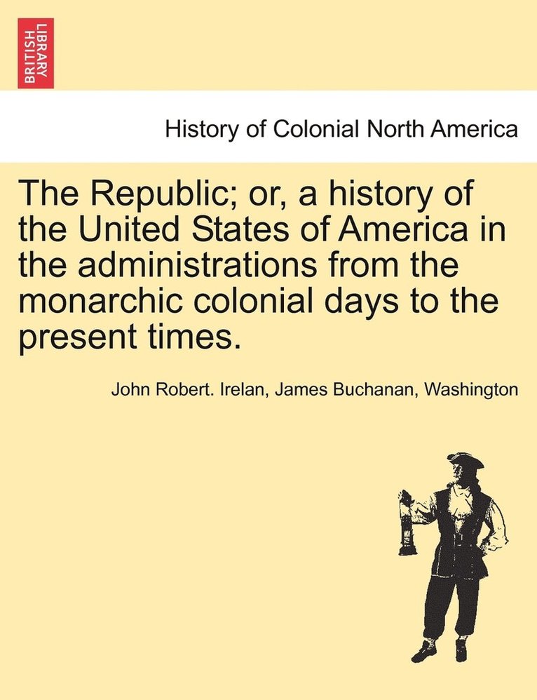 The Republic; or, a history of the United States of America in the administrations from the monarchic colonial days to the present times. 1