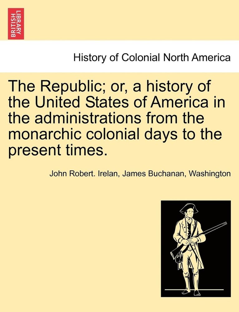 The Republic; or, a history of the United States of America in the administrations from the monarchic colonial days to the present times. 1