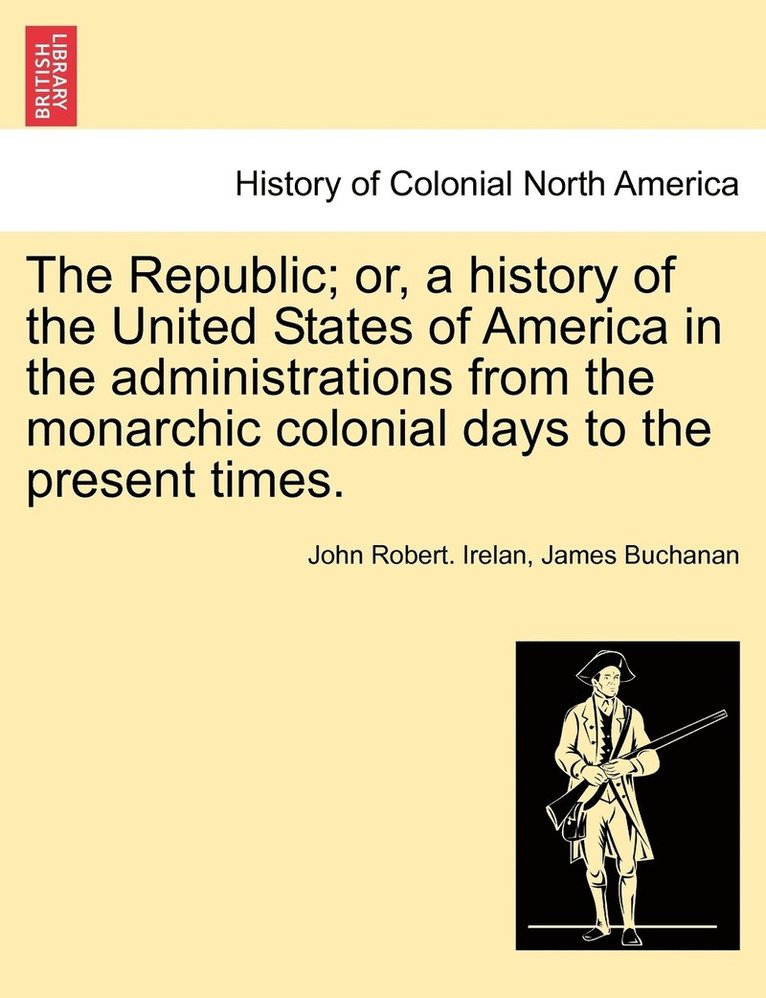 The Republic; or, a history of the United States of America in the administrations from the monarchic colonial days to the present times. 1