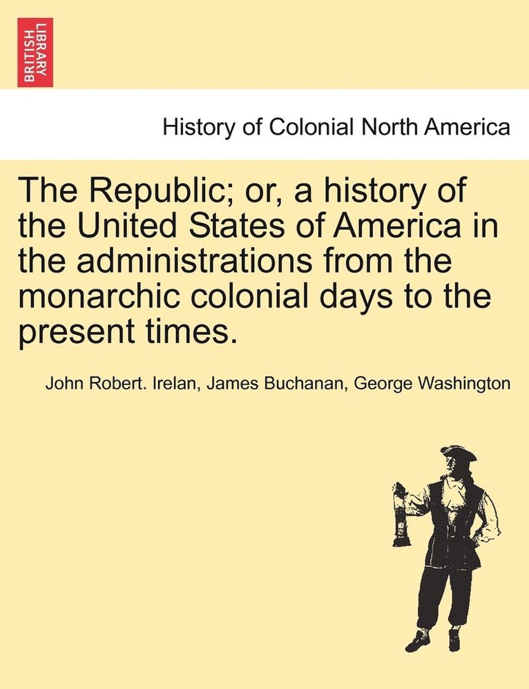 The Republic; or, a history of the United States of America in the administrations from the monarchic colonial days to the present times. 1