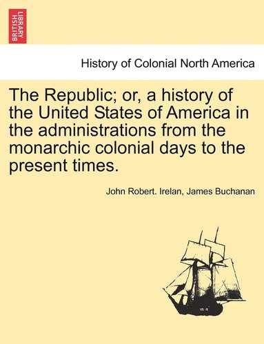 bokomslag The Republic; or, a history of the United States of America in the administrations from the monarchic colonial days to the present times.