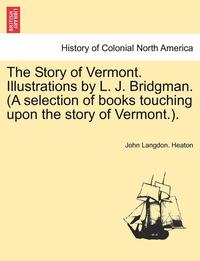 bokomslag The Story of Vermont. Illustrations by L. J. Bridgman. (a Selection of Books Touching Upon the Story of Vermont.).