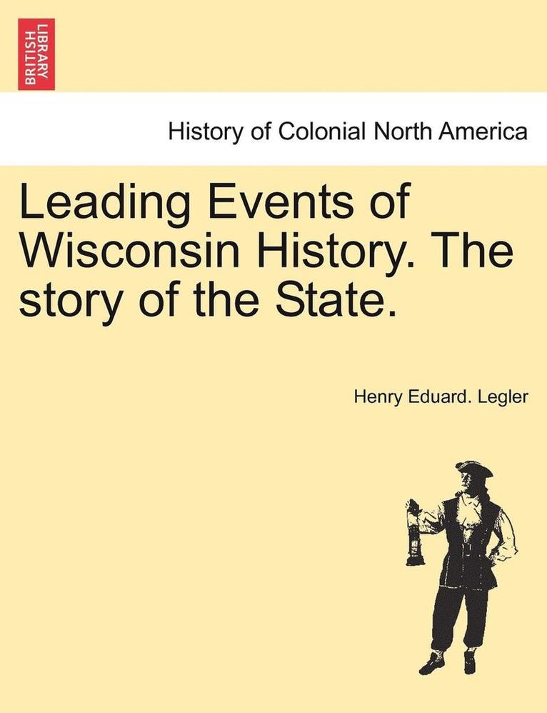 Leading Events of Wisconsin History. the Story of the State. 1