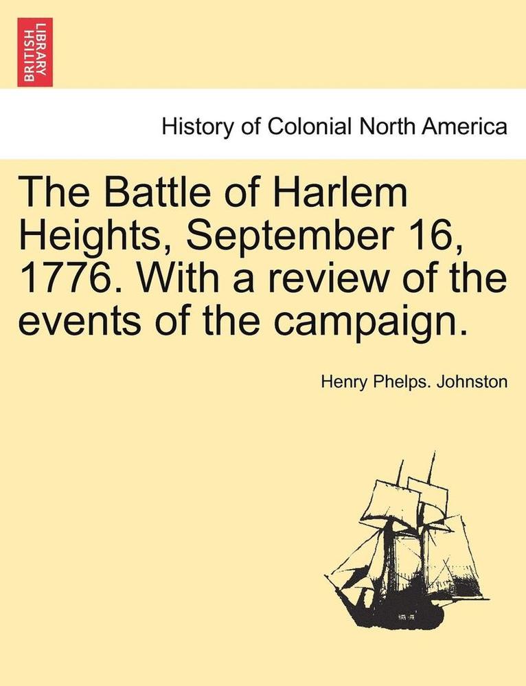 The Battle of Harlem Heights, September 16, 1776. with a Review of the Events of the Campaign. 1