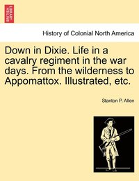 bokomslag Down in Dixie. Life in a cavalry regiment in the war days. From the wilderness to Appomattox. Illustrated, etc.