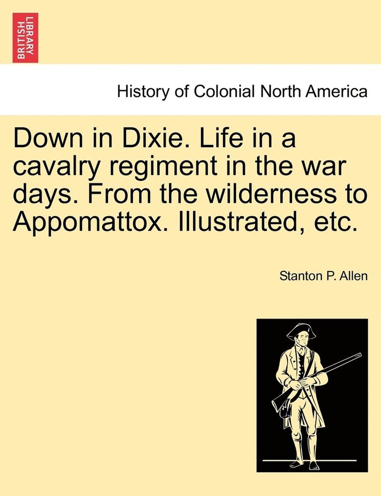 Down in Dixie. Life in a cavalry regiment in the war days. From the wilderness to Appomattox. Illustrated, etc.