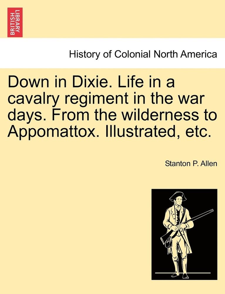 Down in Dixie. Life in a cavalry regiment in the war days. From the wilderness to Appomattox. Illustrated, etc. 1