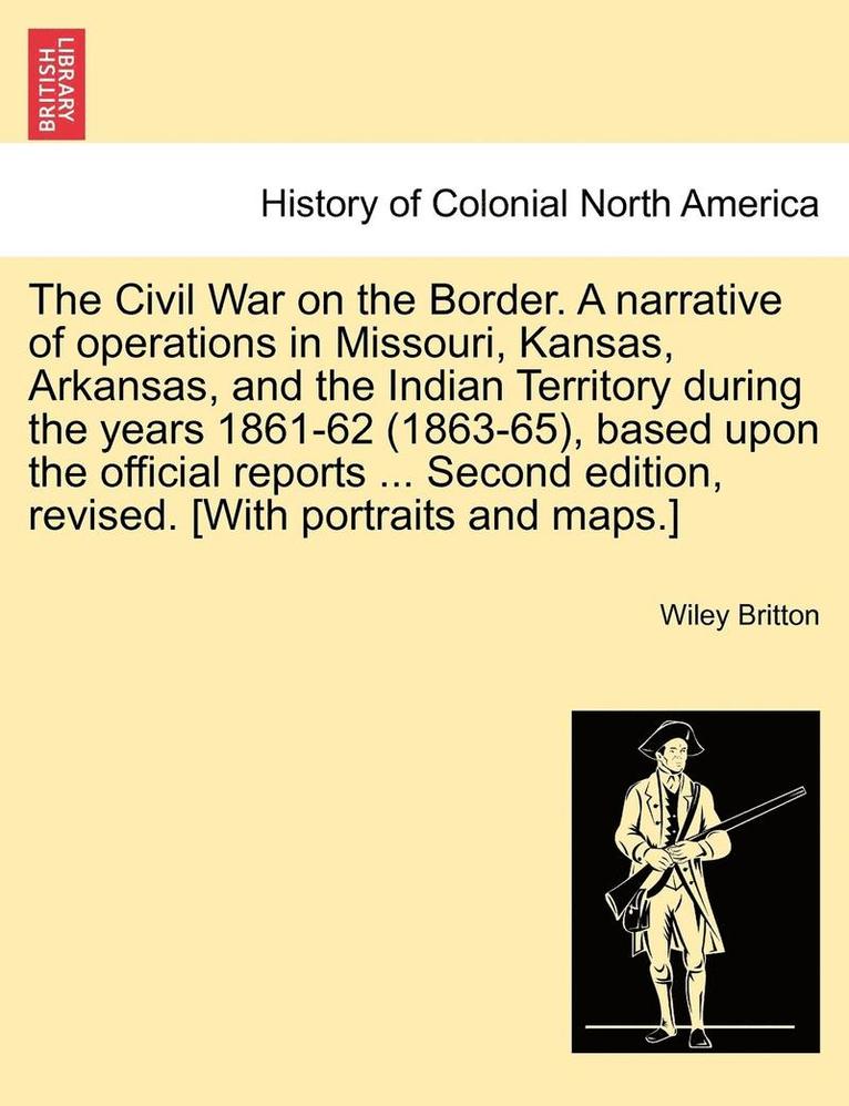 The Civil War on the Border. A narrative of operations in Missouri, Kansas, Arkansas, and the Indian Territory during the years 1861-62 (1863-65), based upon the official reports ... Second edition, 1