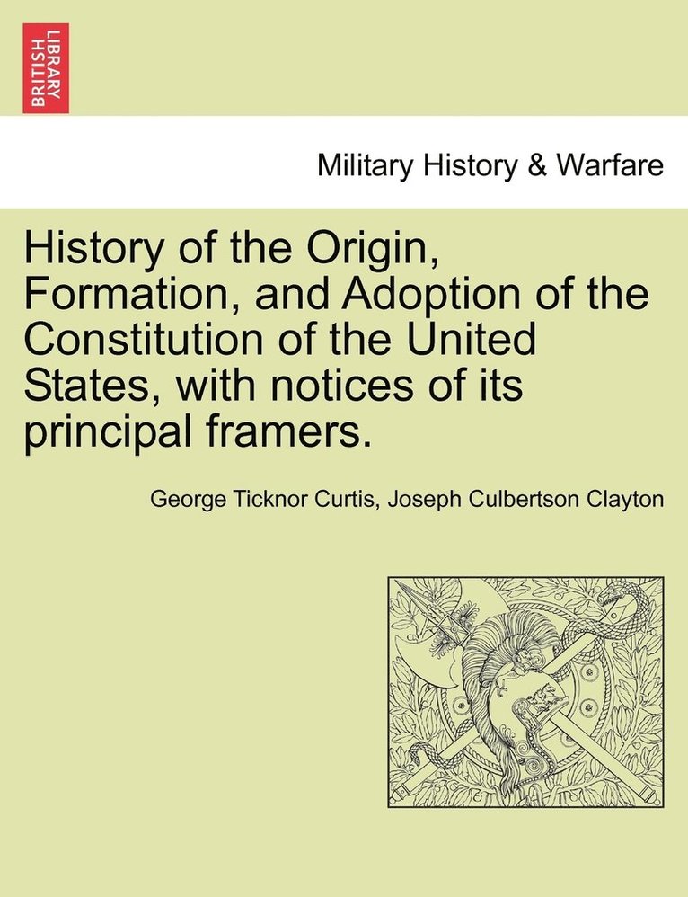 George Ticknor Curtis, Joseph Culbertson Clayton - History of the Origin, Formation, and Adoption of the Constitution of the United States, with notices of its principal framers., Häftad