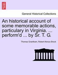 bokomslag An Historical Account of Some Memorable Actions, Particulary in Virginia. ... Perform'd ... by Sr. T. G.