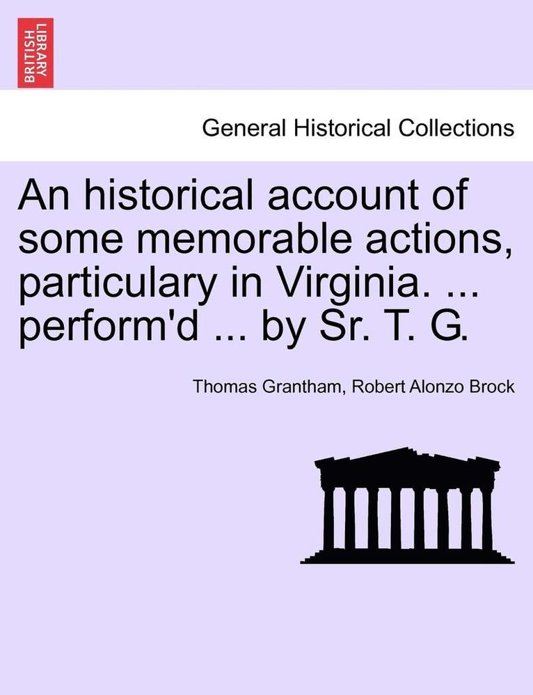 An Historical Account of Some Memorable Actions, Particulary in Virginia. ... Perform'd ... by Sr. T. G. 1