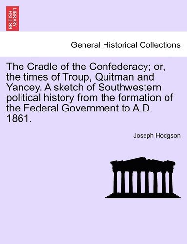 bokomslag The Cradle of the Confederacy; or, the times of Troup, Quitman and Yancey. A sketch of Southwestern political history from the formation of the Federal Government to A.D. 1861.