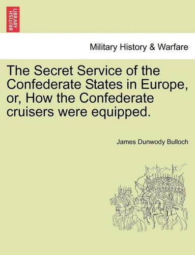 bokomslag The Secret Service of the Confederate States in Europe, Or, How the Confederate Cruisers Were Equipped, Vol. I