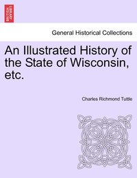 bokomslag An Illustrated History of the State of Wisconsin, etc.
