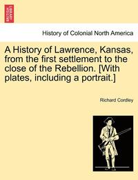 bokomslag History of Lawrence, Kansas, from the First Settlement to the Close of the Rebellion. [With Plates, Including a Portrait.]